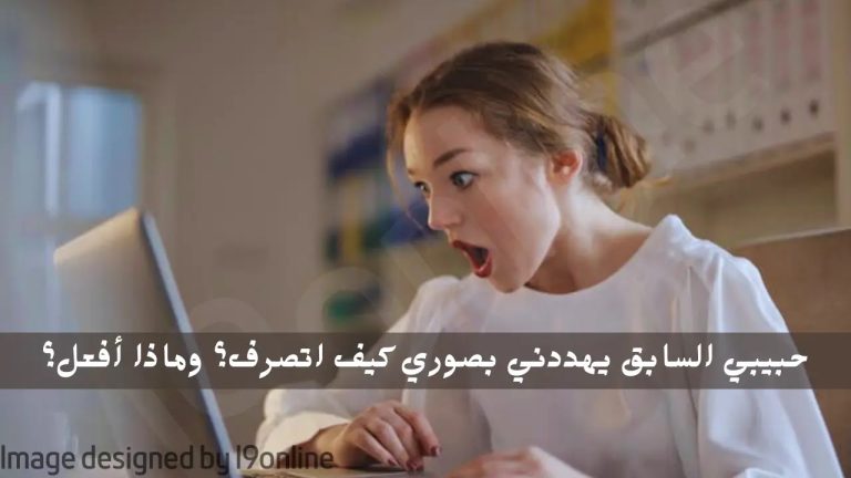 حبيبي السابق يهددني بصوري: كيف أتصرف؟ وماذا أفعل؟